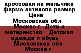 кроссовки на мальчика фирма антилопа размер 21 › Цена ­ 500 - Московская обл., Москва г. Дети и материнство » Детская одежда и обувь   . Московская обл.,Москва г.